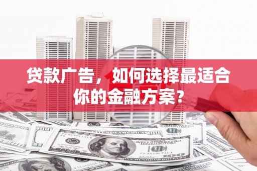 青神贷款广告，如何选择最适合你的金融方案？