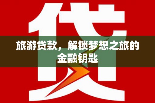 皇姑旅游贷款，解锁梦想之旅的金融钥匙