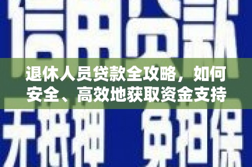 科尔沁退休人员贷款全攻略，如何安全、高效地获取资金支持