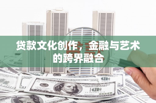 海东贷款文化创作，金融与艺术的跨界融合