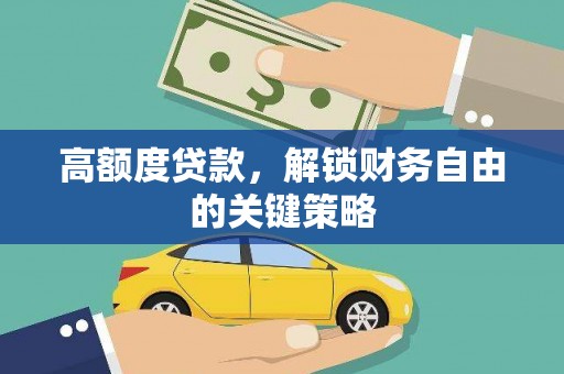 汤阴高额度贷款，解锁财务自由的关键策略