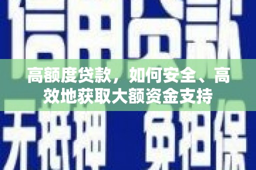 罗山高额度贷款，如何安全、高效地获取大额资金支持