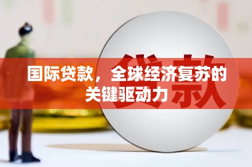 两当国际贷款，全球经济复苏的关键驱动力