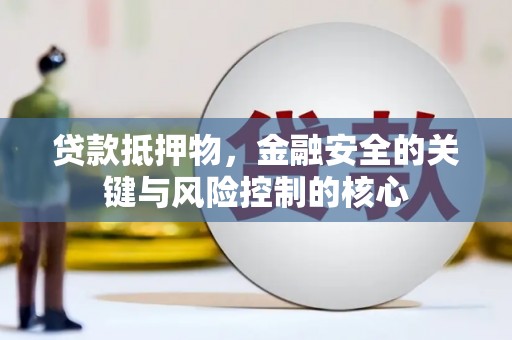 梧州贷款抵押物，金融安全的关键与风险控制的核心