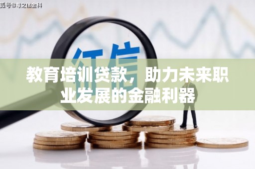 晋江教育培训贷款，助力未来职业发展的金融利器