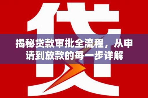兴县揭秘贷款审批全流程，从申请到放款的每一步详解