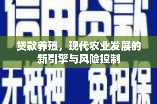 禄丰贷款养殖，现代农业发展的新引擎与风险控制