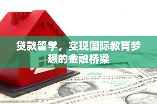 达拉特旗贷款留学，实现国际教育梦想的金融桥梁