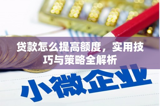 兴山贷款怎么提高额度，实用技巧与策略全解析
