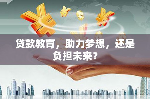 芬园贷款教育，助力梦想，还是负担未来？