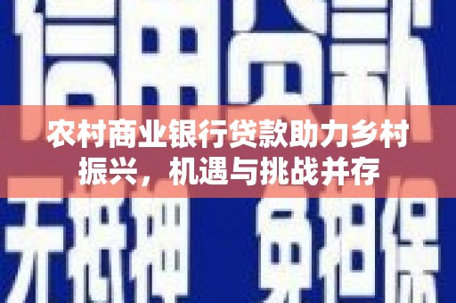 麦积农村商业银行贷款助力乡村振兴，机遇与挑战并存