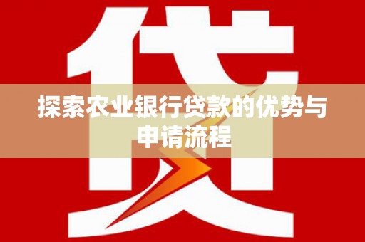 监利探索农业银行贷款的优势与申请流程