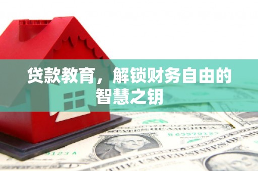 林州贷款教育，解锁财务自由的智慧之钥