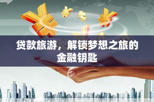 巧家贷款旅游，解锁梦想之旅的金融钥匙