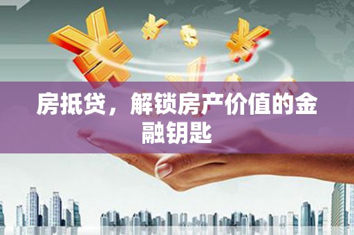 竹崎房抵贷，解锁房产价值的金融钥匙