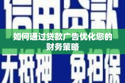 张北如何通过贷款广告优化您的财务策略