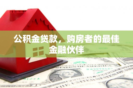 丹徒公积金贷款，购房者的最佳金融伙伴