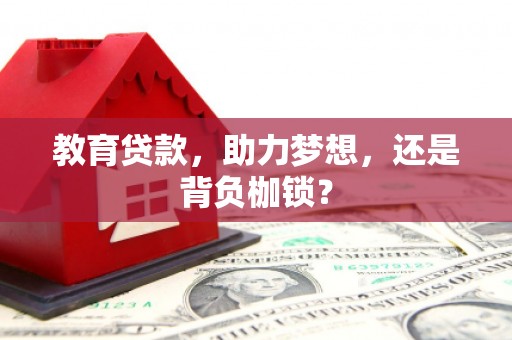 佳木斯教育贷款，助力梦想，还是背负枷锁？