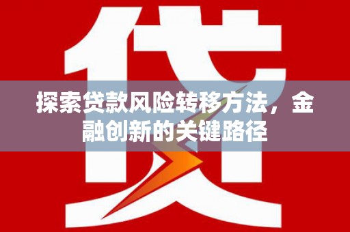 学甲探索贷款风险转移方法，金融创新的关键路径
