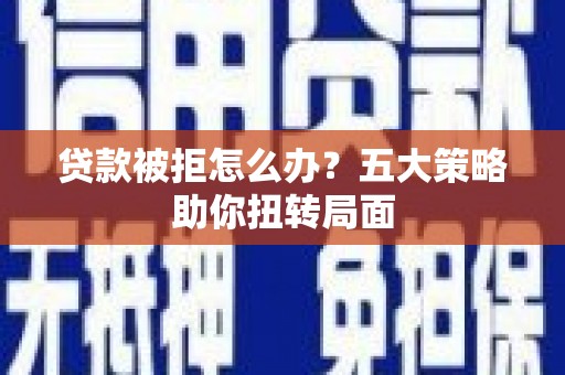 吴起贷款被拒怎么办？五大策略助你扭转局面