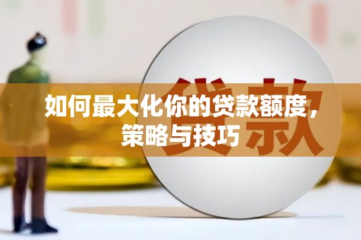 美姑如何最大化你的贷款额度，策略与技巧