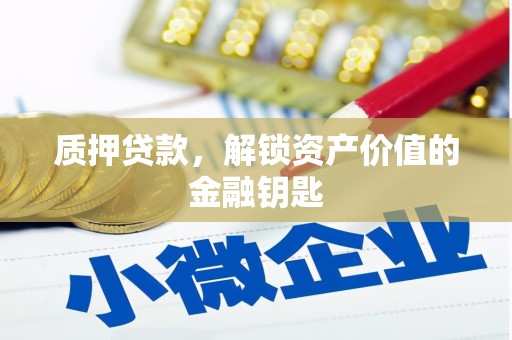 荔城质押贷款，解锁资产价值的金融钥匙