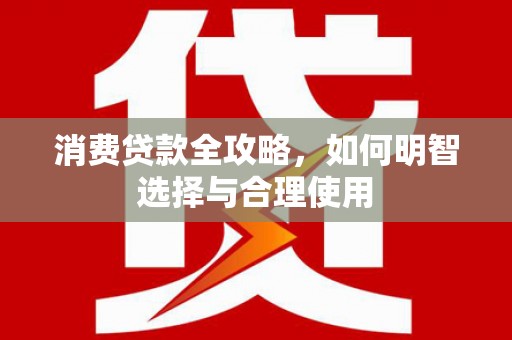 罗山消费贷款全攻略，如何明智选择与合理使用