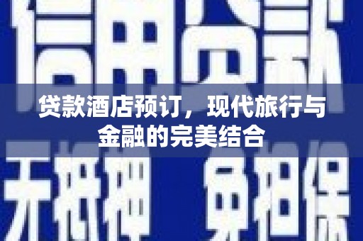 古县贷款酒店预订，现代旅行与金融的完美结合