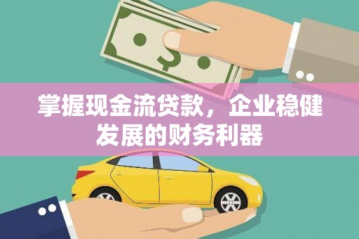 安远掌握现金流贷款，企业稳健发展的财务利器
