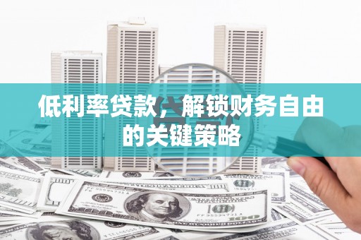 钦北低利率贷款，解锁财务自由的关键策略