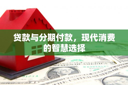 乌恰贷款与分期付款，现代消费的智慧选择