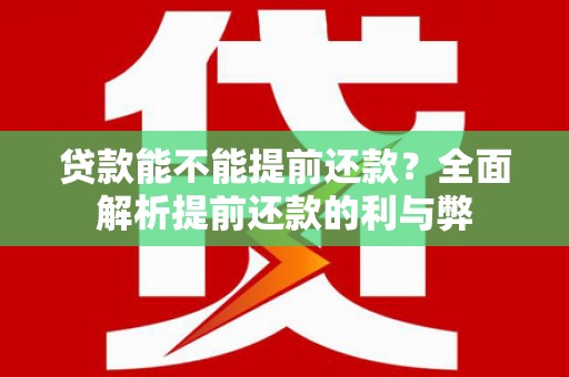景泰贷款能不能提前还款？全面解析提前还款的利与弊