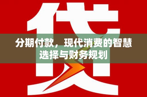 松滋分期付款，现代消费的智慧选择与财务规划