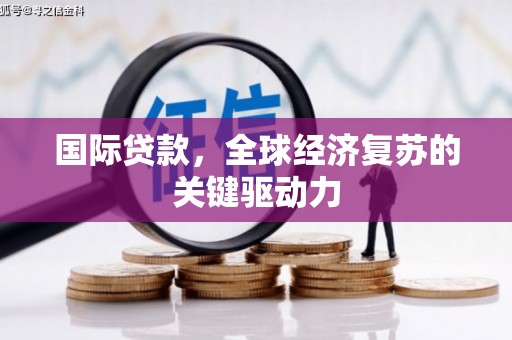 尚义国际贷款，全球经济复苏的关键驱动力