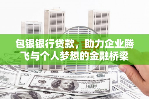 张掖包银银行贷款，助力企业腾飞与个人梦想的金融桥梁