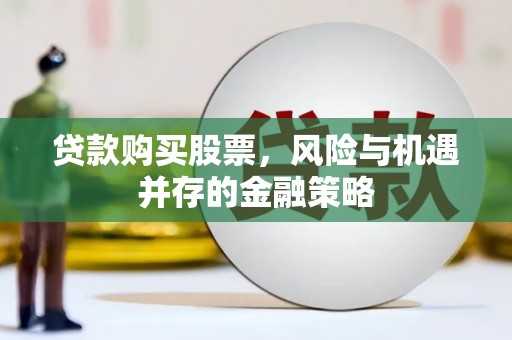 双河贷款购买股票，风险与机遇并存的金融策略