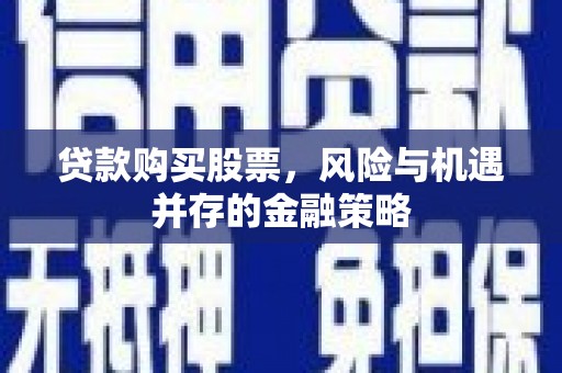 永川贷款购买股票，风险与机遇并存的金融策略