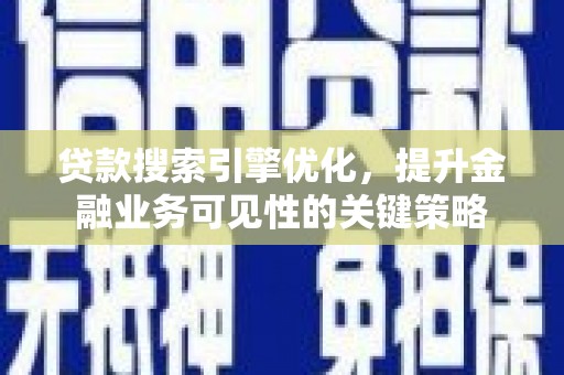 晋中贷款搜索引擎优化，提升金融业务可见性的关键策略