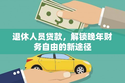 四平退休人员贷款，解锁晚年财务自由的新途径