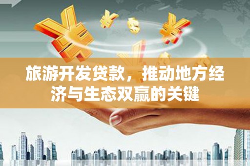 秀林旅游开发贷款，推动地方经济与生态双赢的关键