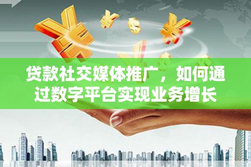 尼玛贷款社交媒体推广，如何通过数字平台实现业务增长