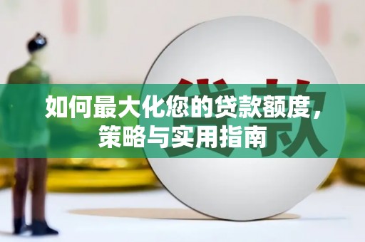 榕城如何最大化您的贷款额度，策略与实用指南