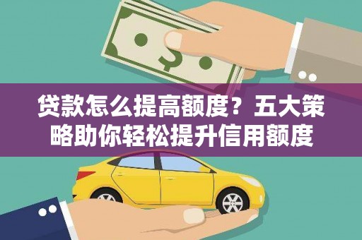 龙城贷款怎么提高额度？五大策略助你轻松提升信用额度