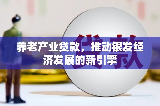 德化养老产业贷款，推动银发经济发展的新引擎
