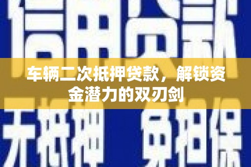 汉源车辆二次抵押贷款，解锁资金潜力的双刃剑