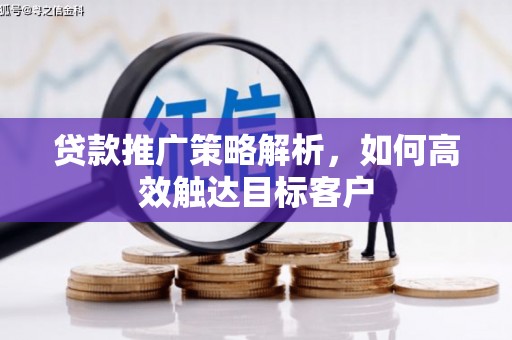 昆都仑贷款推广策略解析，如何高效触达目标客户