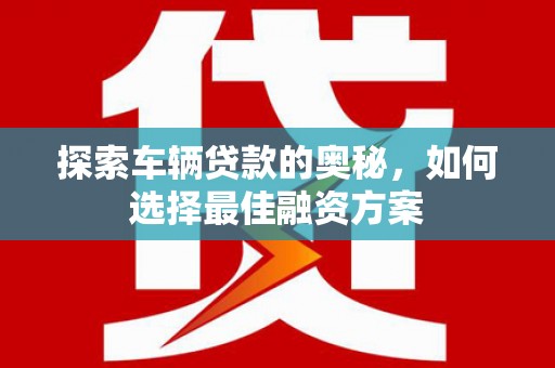 延津探索车辆贷款的奥秘，如何选择最佳融资方案