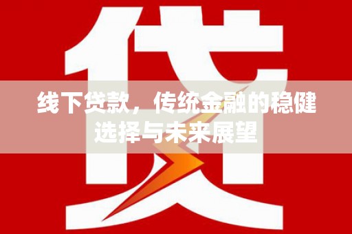 依兰线下贷款，传统金融的稳健选择与未来展望