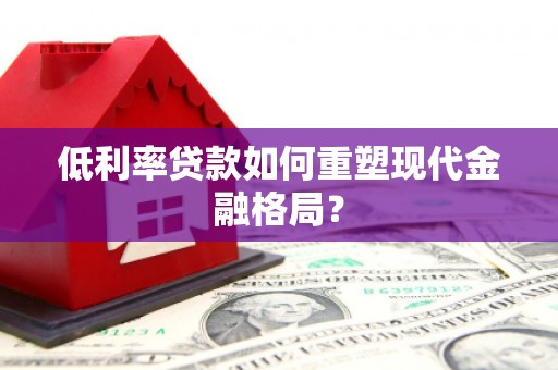 三角低利率贷款如何重塑现代金融格局？