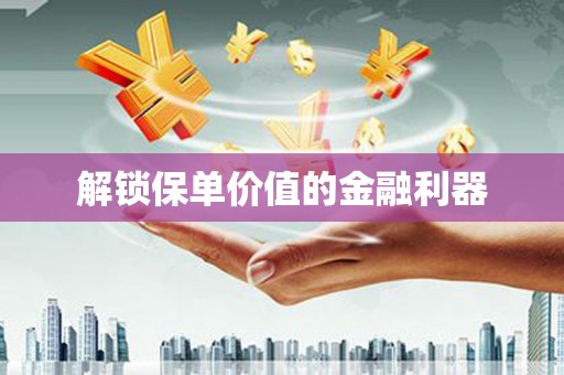 石城解锁保单价值的金融利器